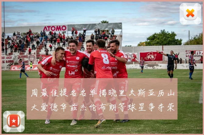 周最佳提名名单揭晓里夫斯亚历山大爱德华兹杰伦布朗等球星争夺荣誉