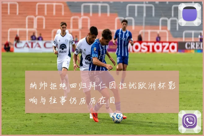 纳帅拒绝回归拜仁因担忧欧洲杯影响与往事仍历历在目