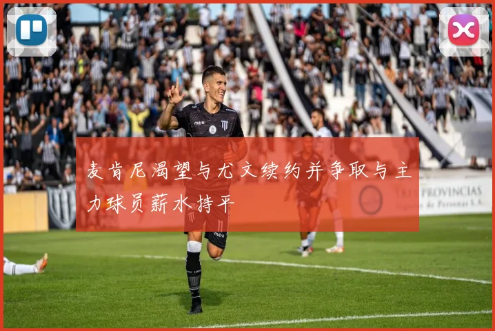 麦肯尼渴望与尤文续约并争取与主力球员薪水持平