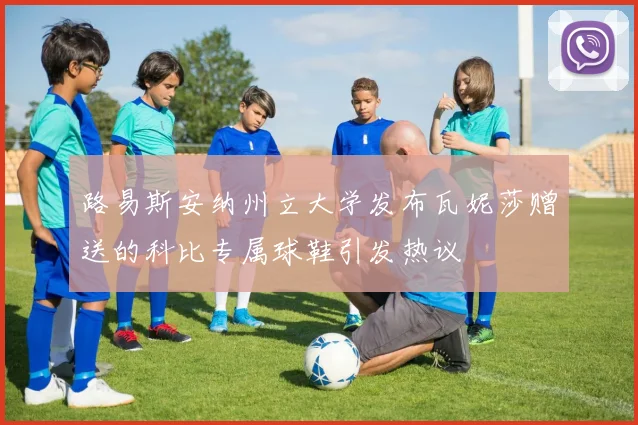 路易斯安纳州立大学发布瓦妮莎赠送的科比专属球鞋引发热议