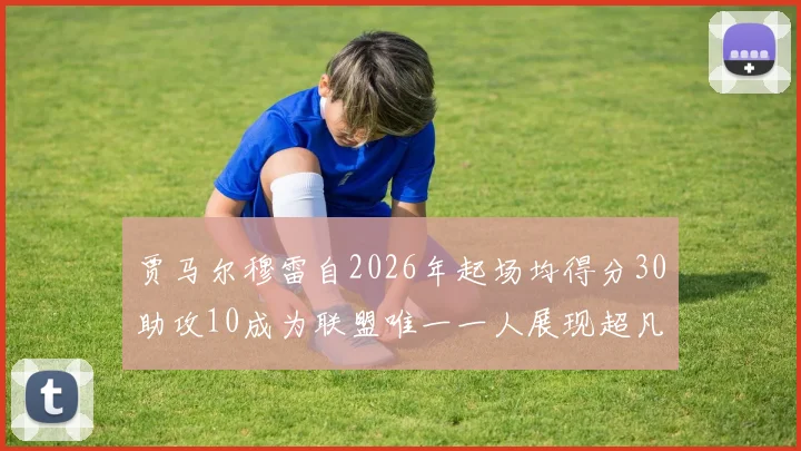 贾马尔穆雷自2026年起场均得分30助攻10成为联盟唯一一人展现超凡实力