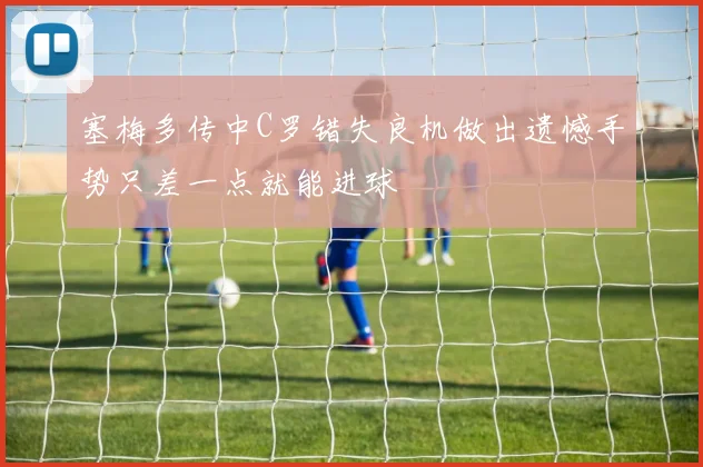 塞梅多传中C罗错失良机做出遗憾手势只差一点就能进球