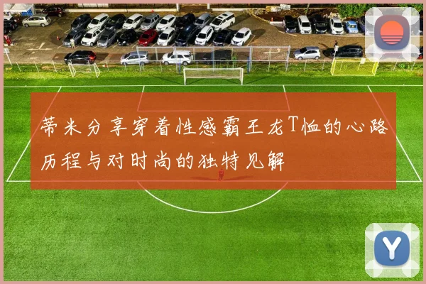蒂米分享穿着性感霸王龙T恤的心路历程与对时尚的独特见解