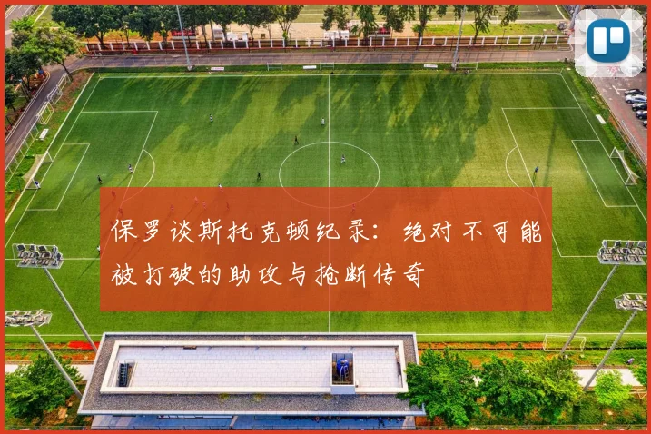 保罗谈斯托克顿纪录：绝对不可能被打破的助攻与抢断传奇