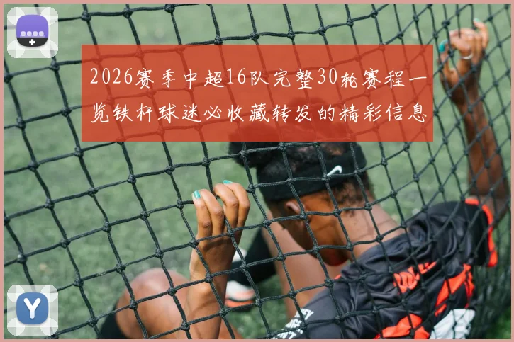 2026赛季中超16队完整30轮赛程一览铁杆球迷必收藏转发的精彩信息