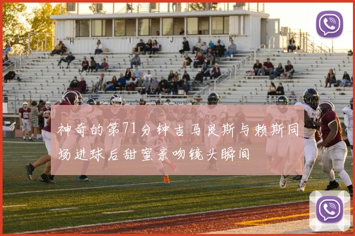 神奇的第71分钟吉马良斯与赖斯同场进球后甜蜜亲吻镜头瞬间