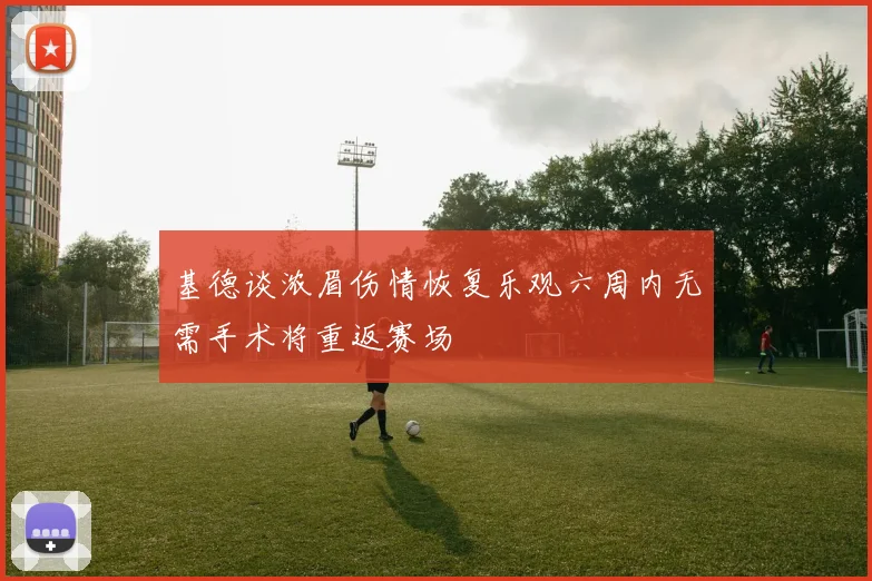基德谈浓眉伤情恢复乐观六周内无需手术将重返赛场