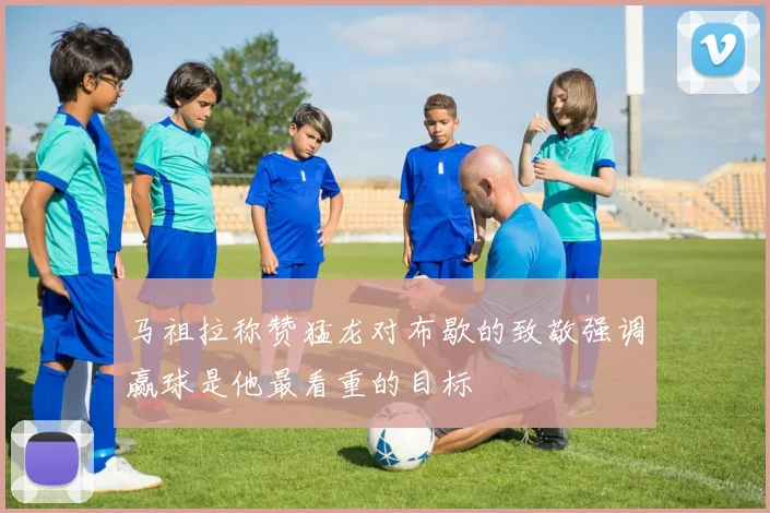 马祖拉称赞猛龙对布歇的致敬强调赢球是他最看重的目标