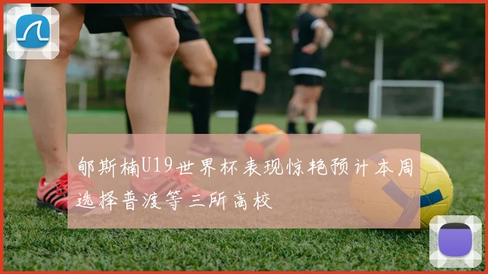 郇斯楠U19世界杯表现惊艳预计本周选择普渡等三所高校