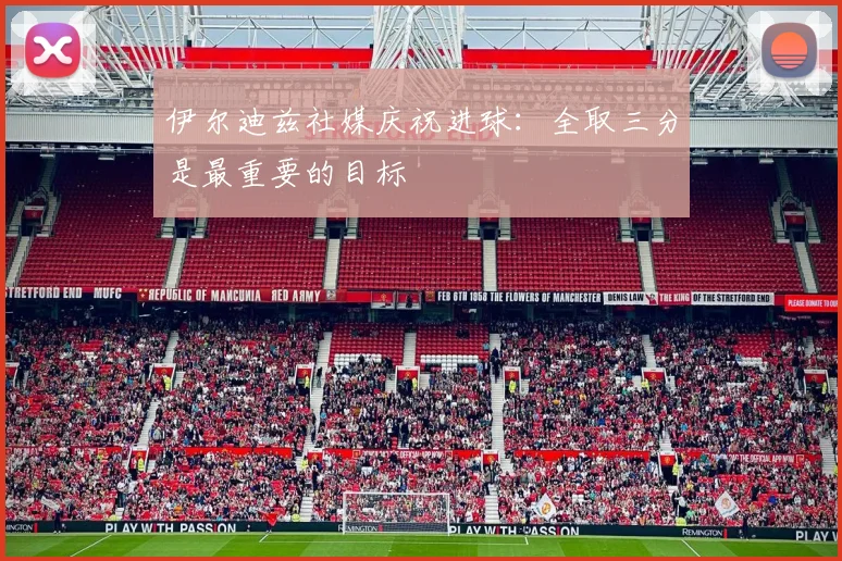 伊尔迪兹社媒庆祝进球：全取三分是最重要的目标