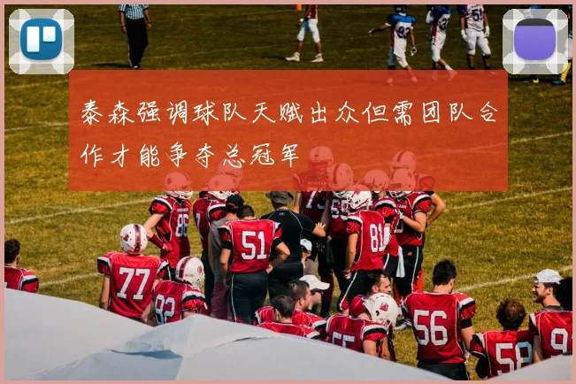 泰森强调球队天赋出众但需团队合作才能争夺总冠军