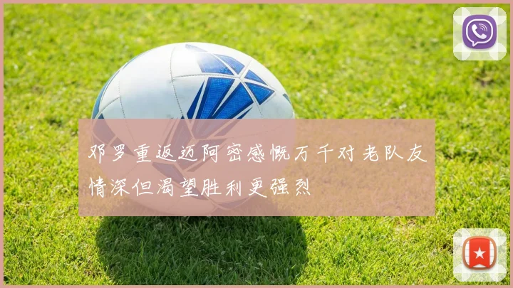 邓罗重返迈阿密感慨万千对老队友情深但渴望胜利更强烈